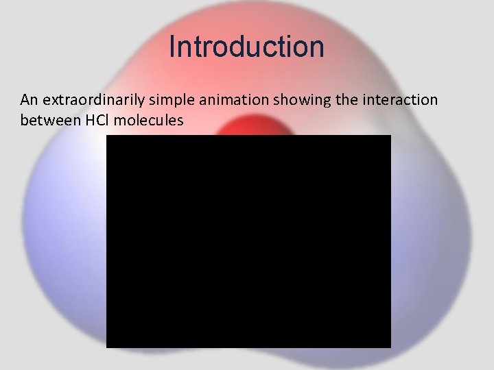 Introduction An extraordinarily simple animation showing the interaction between HCl molecules 