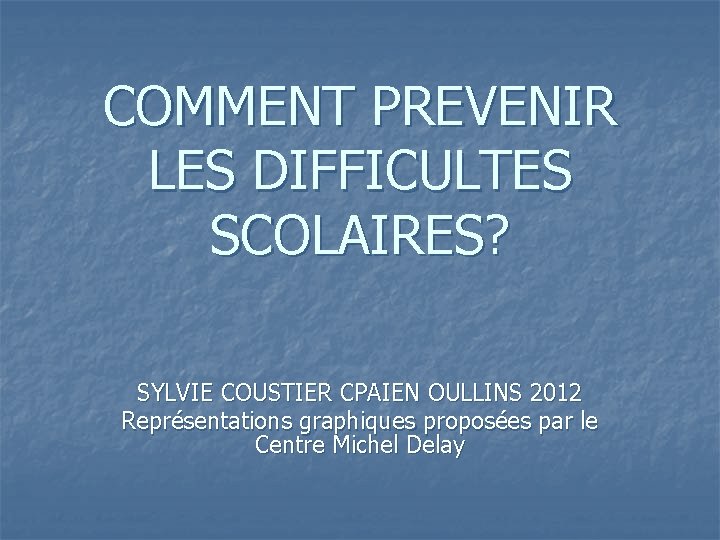 COMMENT PREVENIR LES DIFFICULTES SCOLAIRES? SYLVIE COUSTIER CPAIEN OULLINS 2012 Représentations graphiques proposées par
