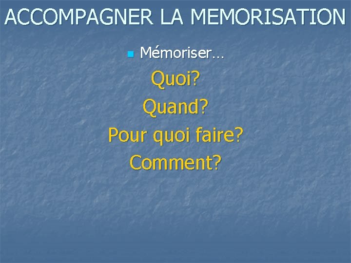 ACCOMPAGNER LA MEMORISATION n Mémoriser… Quoi? Quand? Pour quoi faire? Comment? 