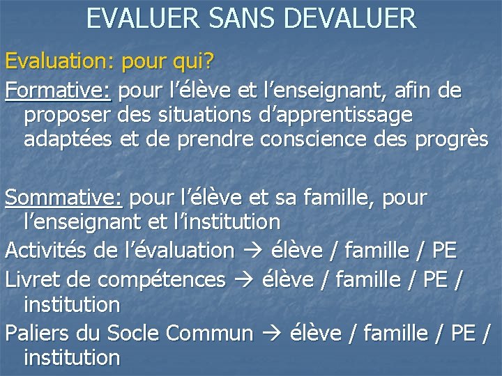 EVALUER SANS DEVALUER Evaluation: pour qui? Formative: pour l’élève et l’enseignant, afin de proposer