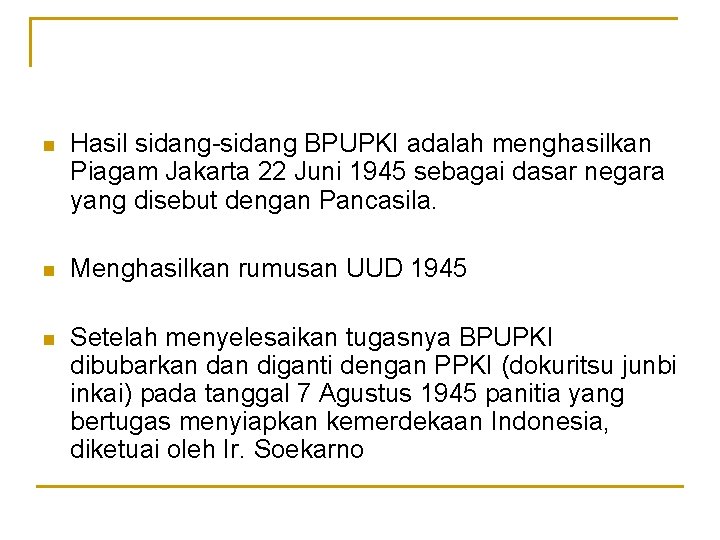 n Hasil sidang-sidang BPUPKI adalah menghasilkan Piagam Jakarta 22 Juni 1945 sebagai dasar negara