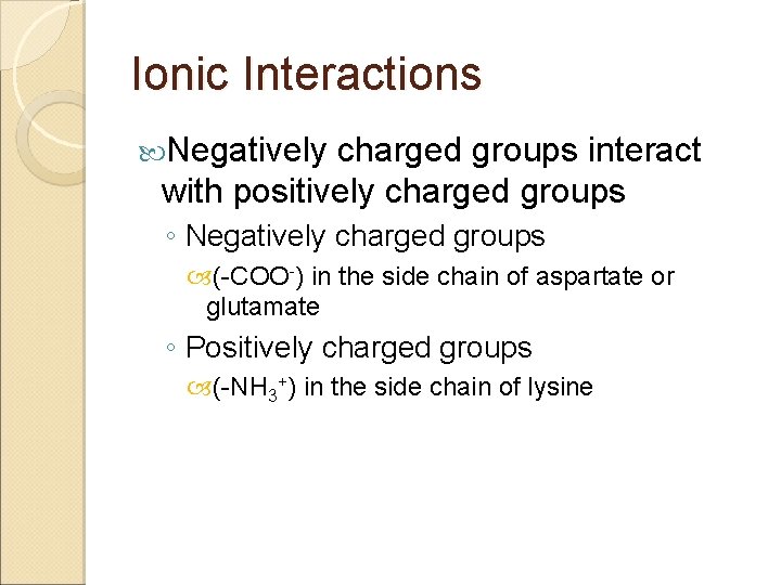 Ionic Interactions Negatively charged groups interact with positively charged groups ◦ Negatively charged groups