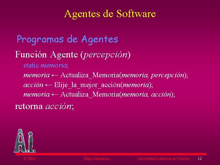 Agentes de Software Programas de Agentes Función Agente (percepción) static memoria; memoria ← Actualiza_Memoria(memoria,