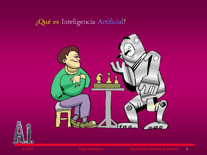 ¿Qué es Inteligencia Artificial? ã 2004 Edgar Altamirano Universidad Autónoma de Guerrero 3 