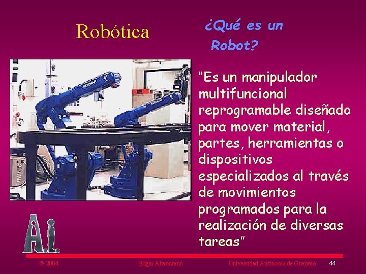 Robótica ¿Qué es un Robot? “Es un manipulador multifuncional reprogramable diseñado para mover material,