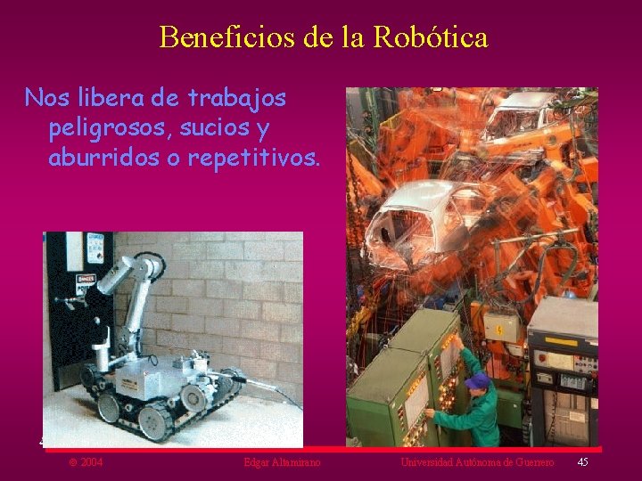 Beneficios de la Robótica Nos libera de trabajos peligrosos, sucios y aburridos o repetitivos.