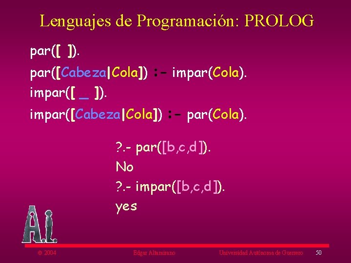 Lenguajes de Programación: PROLOG par([ ]). par([Cabeza|Cola]) : - impar(Cola). impar([ _ ]). impar([Cabeza|Cola])