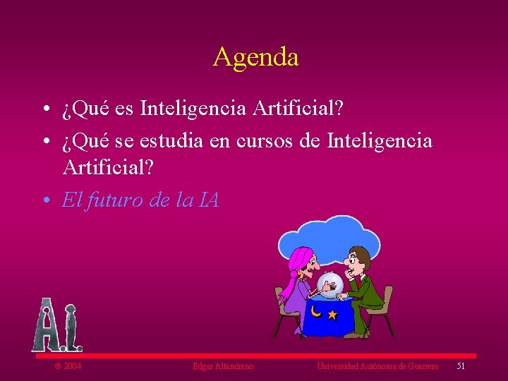 Agenda • ¿Qué es Inteligencia Artificial? • ¿Qué se estudia en cursos de Inteligencia