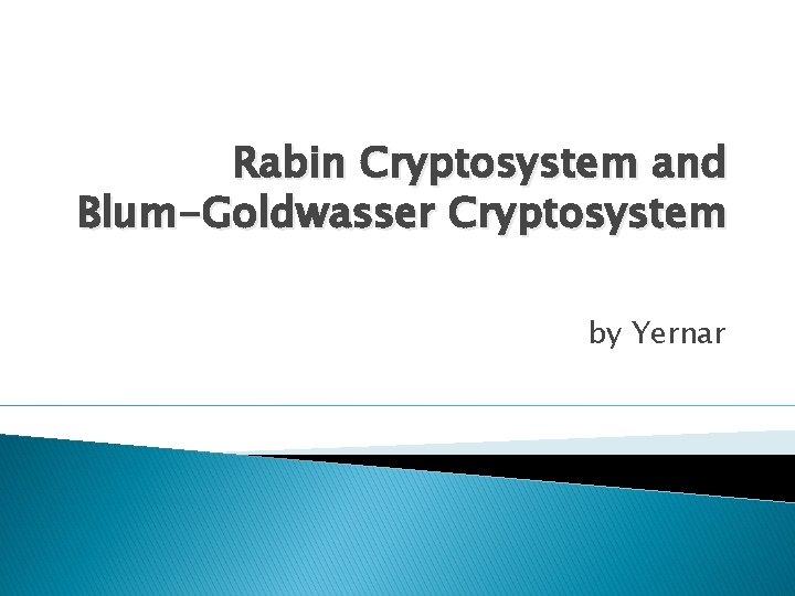 Rabin Cryptosystem and Blum-Goldwasser Cryptosystem by Yernar 