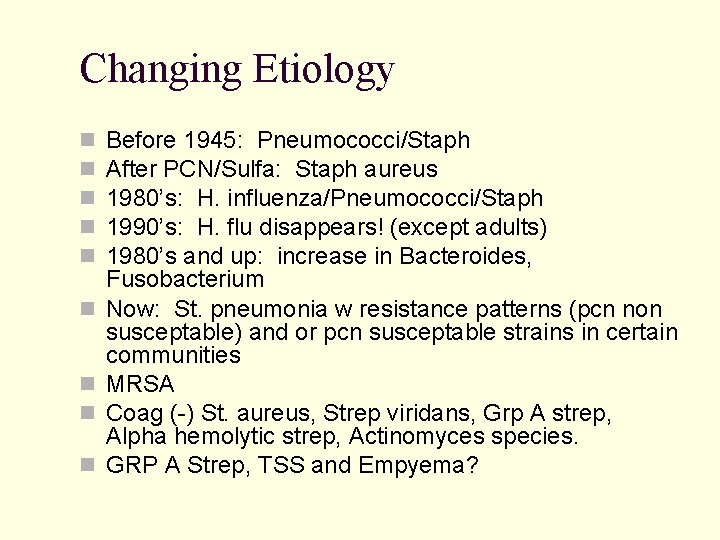 Changing Etiology Before 1945: Pneumococci/Staph After PCN/Sulfa: Staph aureus 1980’s: H. influenza/Pneumococci/Staph 1990’s: H.