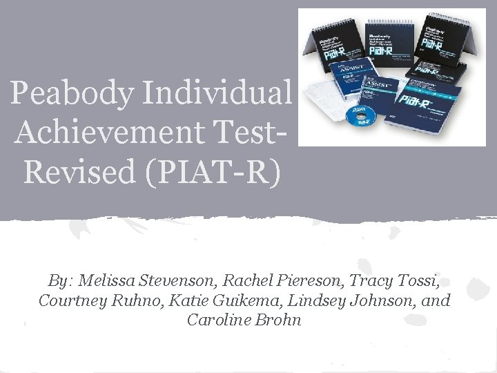 Peabody Individual Achievement Test. Revised (PIAT-R) By: Melissa Stevenson, Rachel Piereson, Tracy Tossi, Courtney