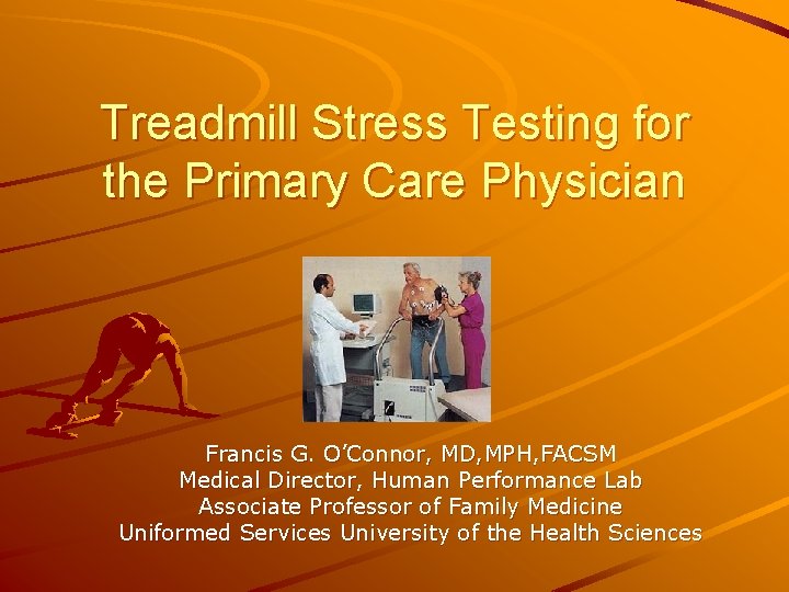 Treadmill Stress Testing for the Primary Care Physician Francis G. O’Connor, MD, MPH, FACSM