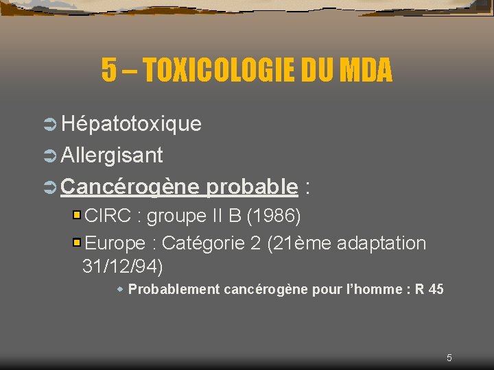 5 – TOXICOLOGIE DU MDA Ü Hépatotoxique Ü Allergisant Ü Cancérogène probable : CIRC