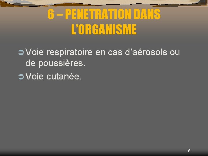 6 – PENETRATION DANS L’ORGANISME Ü Voie respiratoire en cas d’aérosols ou de poussières.