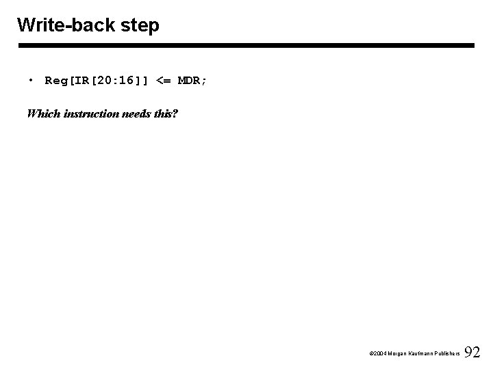 Write-back step • Reg[IR[20: 16]] <= MDR; Which instruction needs this? Ó 2004 Morgan