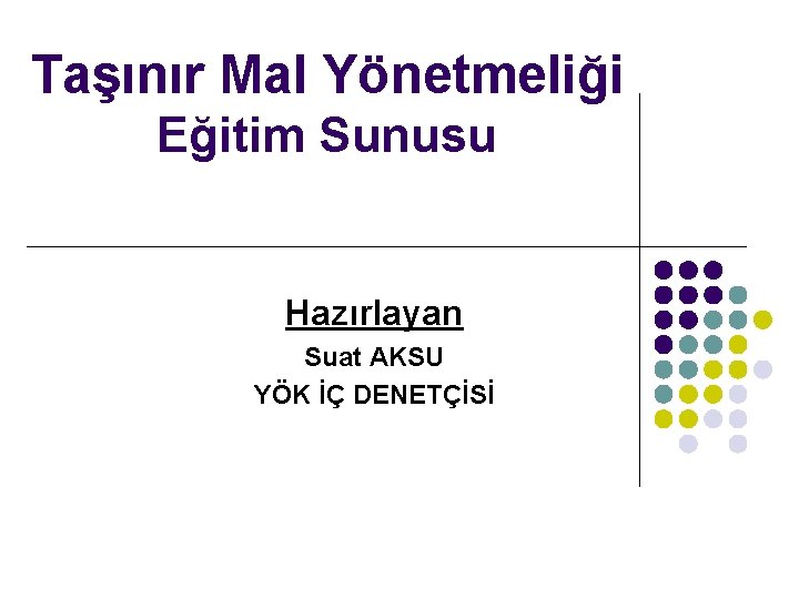 Taşınır Mal Yönetmeliği Eğitim Sunusu Hazırlayan Suat AKSU YÖK İÇ DENETÇİSİ Taşınır Mal Yönetmeliği Eğitim Sunusu Hazırlayan Suat AKSU YÖK İÇ DENETÇİSİ