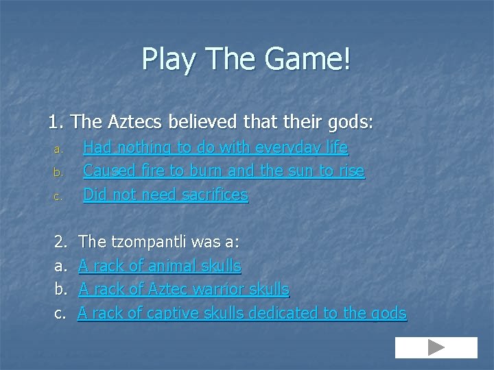 Play The Game! 1. The Aztecs believed that their gods: a. b. c. Had