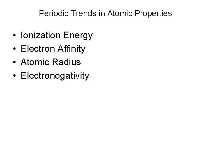 Periodic Trends in Atomic Properties • • Ionization Energy Electron Affinity Atomic Radius Electronegativity