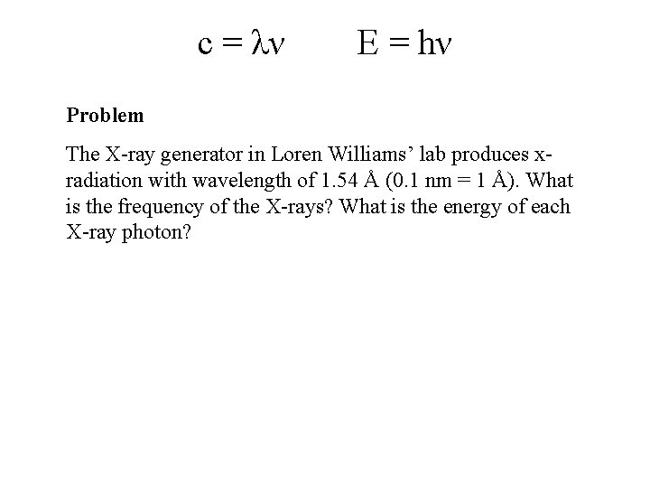 c = λν E = hν Problem The X-ray generator in Loren Williams’ lab