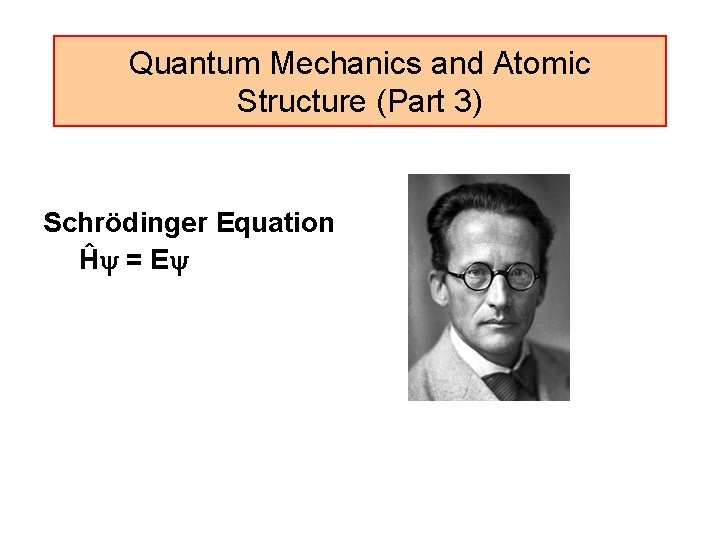 Quantum Mechanics and Atomic Structure (Part 3) Schrödinger Equation Ĥ = E 