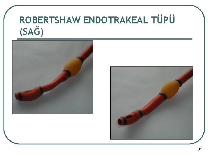 ROBERTSHAW ENDOTRAKEAL TÜPÜ (SAĞ) 39 