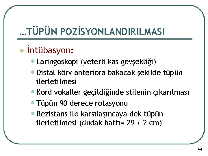 …TÜPÜN POZİSYONLANDIRILMASI l İntübasyon: • Laringoskopi (yeterli kas gevşekliği) • Distal körv anteriora bakacak