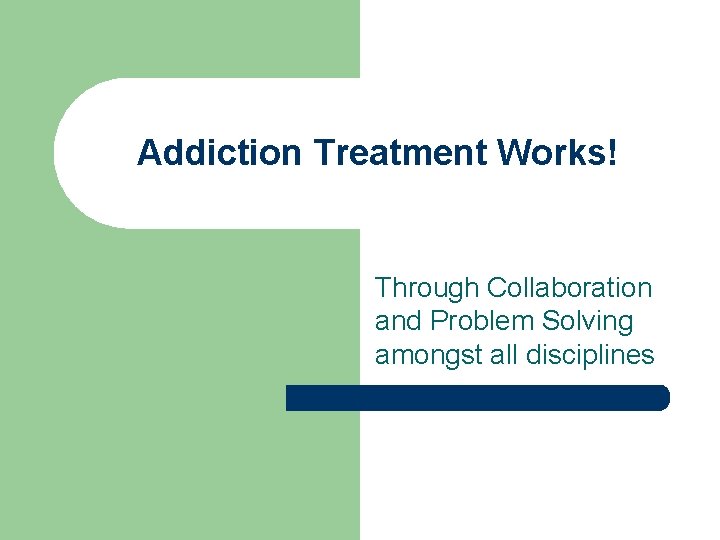 Addiction Treatment Works! Through Collaboration and Problem Solving amongst all disciplines 