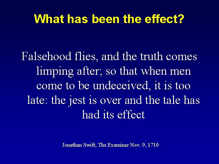 What has been the effect? Falsehood flies, and the truth comes limping after; so
