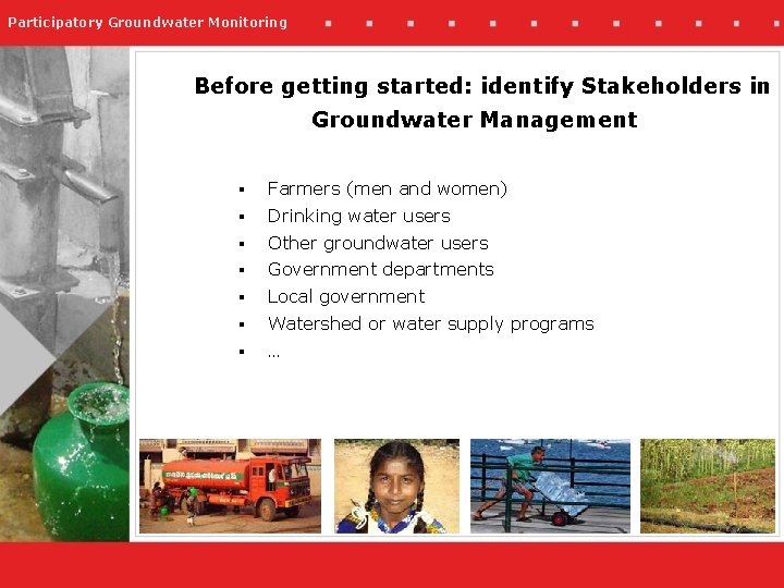 Participatory Groundwater Monitoring Before getting started: identify Stakeholders in Groundwater Management § Farmers (men