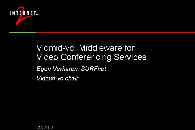 Vidmid-vc: Middleware for Video Conferencing Services Egon Verharen, SURFnet Vidmid-vc chair 5/7/2002 