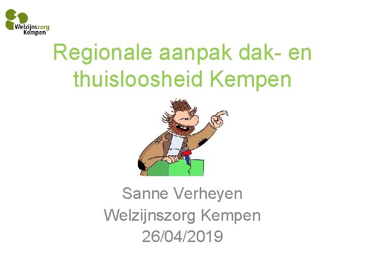 Regionale aanpak dak- en thuisloosheid Kempen Sanne Verheyen Welzijnszorg Kempen 26/04/2019 