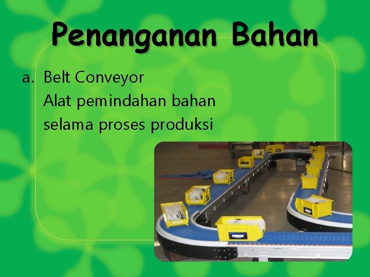 Penanganan Bahan a. Belt Conveyor Alat pemindahan bahan selama proses produksi 