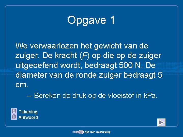 Opgave 1 We verwaarlozen het gewicht van de zuiger. De kracht (F) op die
