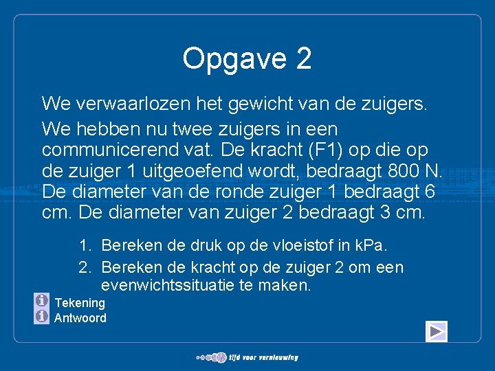 Opgave 2 We verwaarlozen het gewicht van de zuigers. We hebben nu twee zuigers