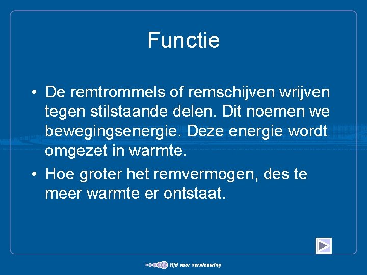 Functie • De remtrommels of remschijven wrijven tegen stilstaande delen. Dit noemen we bewegingsenergie.