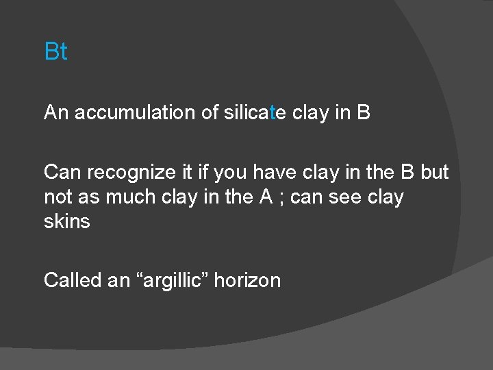Bt An accumulation of silicate clay in B Can recognize it if you have