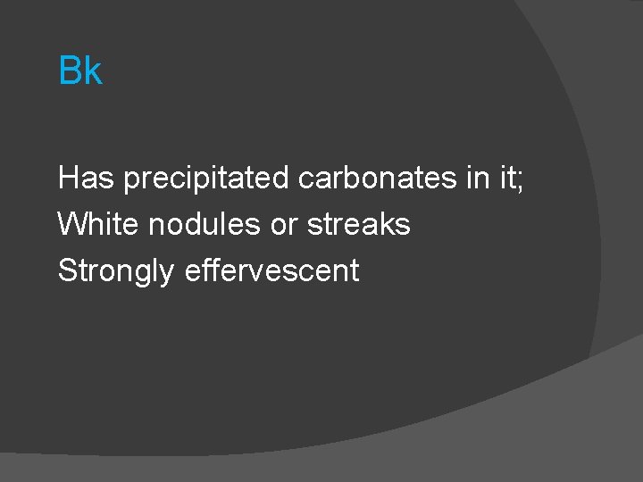 Bk Has precipitated carbonates in it; White nodules or streaks Strongly effervescent 