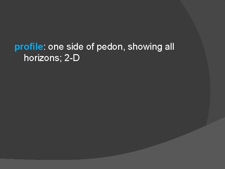 profile: one side of pedon, showing all horizons; 2 -D 