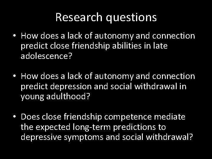 Research questions • How does a lack of autonomy and connection predict close friendship