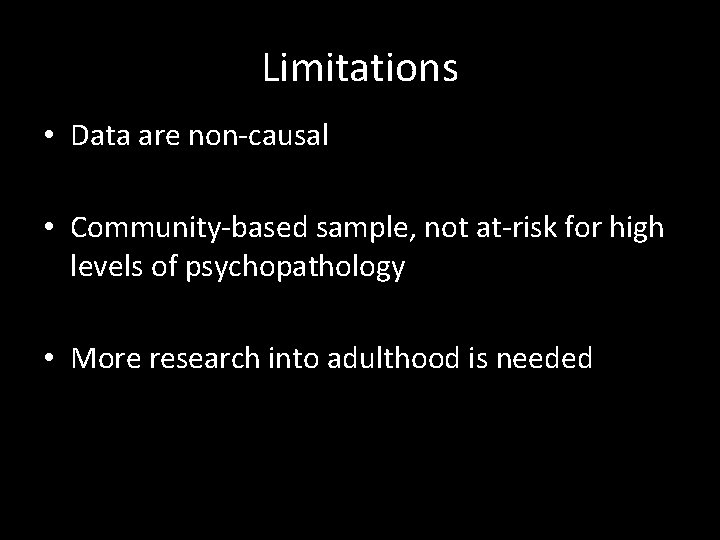 Limitations • Data are non-causal • Community-based sample, not at-risk for high levels of