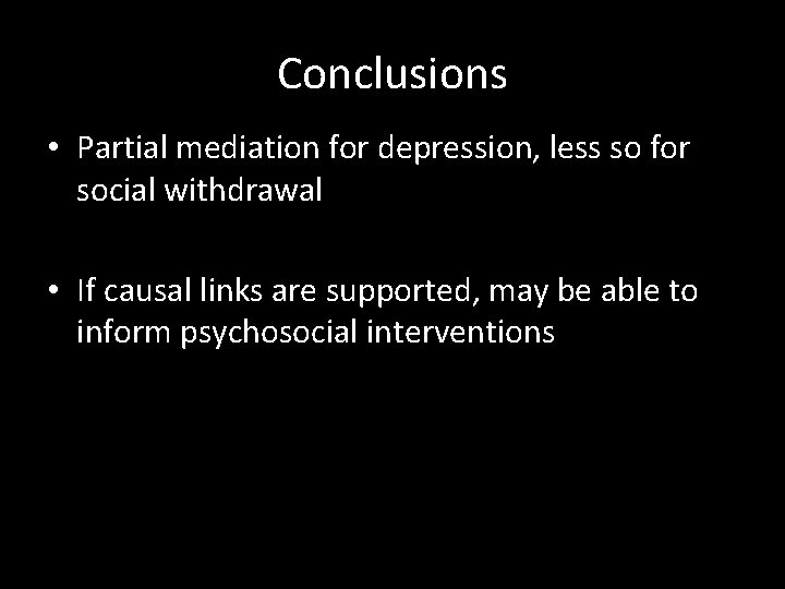 Conclusions • Partial mediation for depression, less so for social withdrawal • If causal