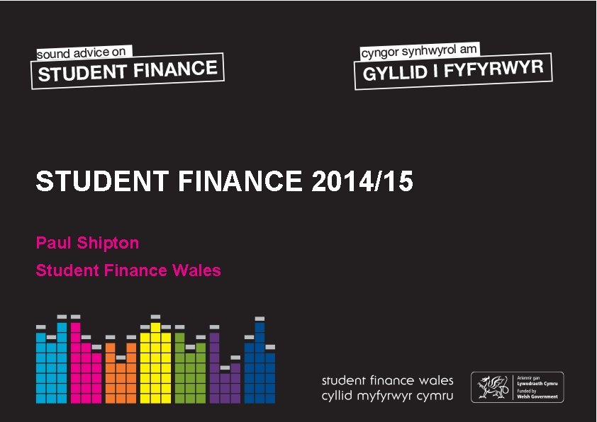 STUDENT FINANCE 2014/15 Paul Shipton Student Finance Wales 