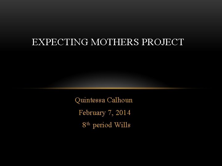 EXPECTING MOTHERS PROJECT Quintessa Calhoun February 7, 2014 8 th period Wills 