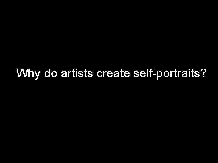 Why do artists create self-portraits? 