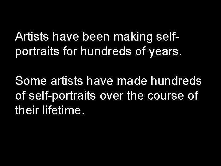 Artists have been making selfportraits for hundreds of years. Some artists have made hundreds