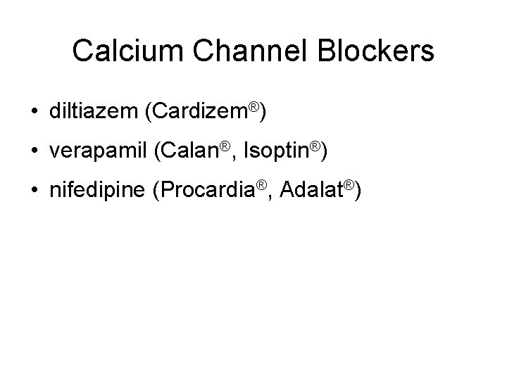 Calcium Channel Blockers • diltiazem (Cardizem®) • verapamil (Calan®, Isoptin®) • nifedipine (Procardia®, Adalat®)