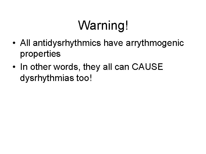 Warning! • All antidysrhythmics have arrythmogenic properties • In other words, they all can