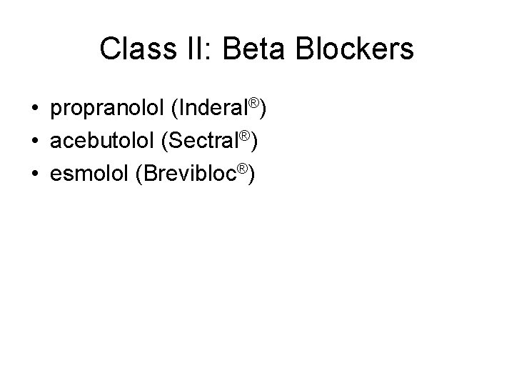 Class II: Beta Blockers • propranolol (Inderal®) • acebutolol (Sectral®) • esmolol (Brevibloc®) Class II: Beta Blockers • propranolol (Inderal®) • acebutolol (Sectral®) • esmolol (Brevibloc®)