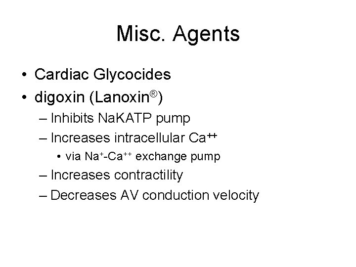 Misc. Agents • Cardiac Glycocides • digoxin (Lanoxin®) – Inhibits Na. KATP pump –