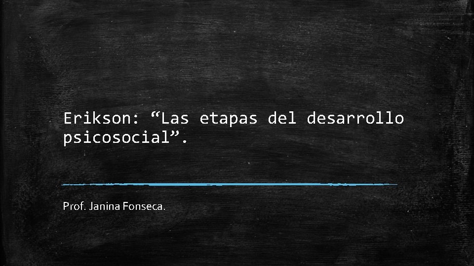 Erikson: “Las etapas del desarrollo psicosocial”. Prof. Janina Fonseca. 